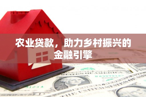 来义农业贷款，助力乡村振兴的金融引擎