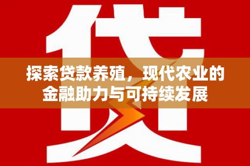天水探索贷款养殖，现代农业的金融助力与可持续发展