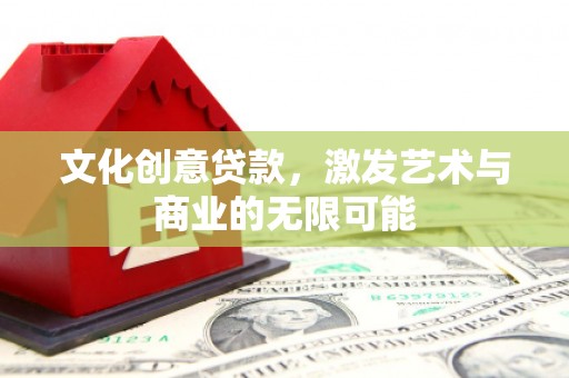 巍山文化创意贷款，激发艺术与商业的无限可能