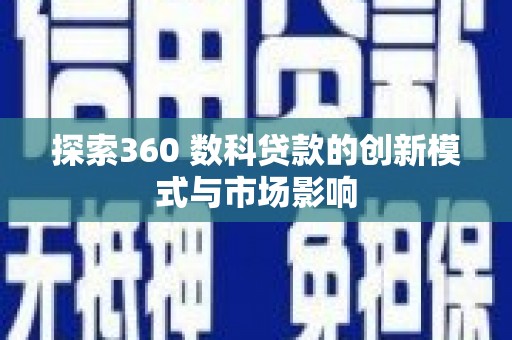 鹿城探索360 数科贷款的创新模式与市场影响