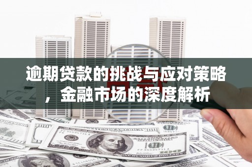 广灵逾期贷款的挑战与应对策略，金融市场的深度解析