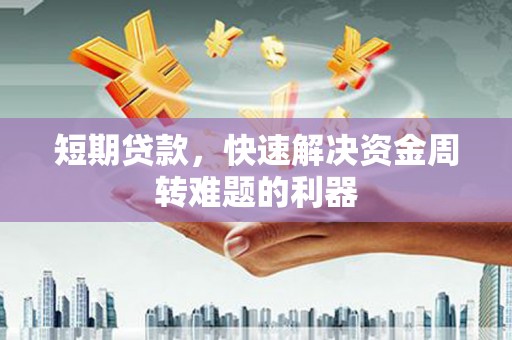 衢州短期贷款，快速解决资金周转难题的利器