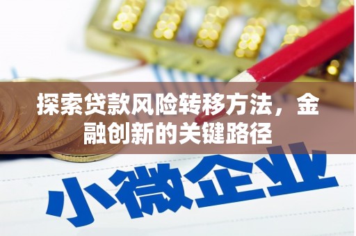 杏花岭探索贷款风险转移方法，金融创新的关键路径