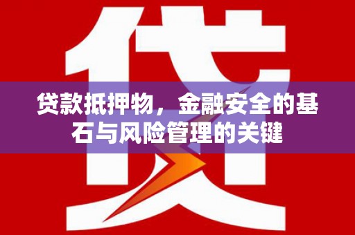 芦淞贷款抵押物，金融安全的基石与风险管理的关键