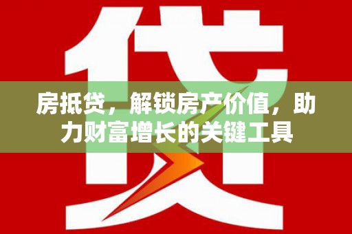襄汾房抵贷，解锁房产价值，助力财富增长的关键工具