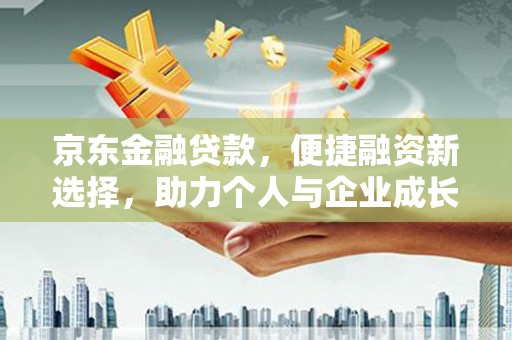 九台京东金融贷款，便捷融资新选择，助力个人与企业成长