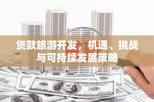 项城贷款旅游开发，机遇、挑战与可持续发展策略