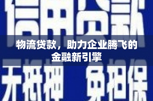 张家港物流贷款，助力企业腾飞的金融新引擎