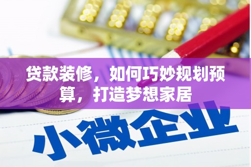 山阳贷款装修，如何巧妙规划预算，打造梦想家居