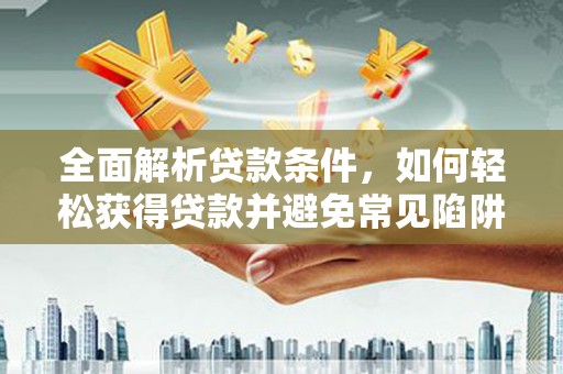 东引全面解析贷款条件，如何轻松获得贷款并避免常见陷阱