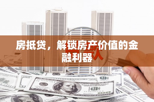 屯溪房抵贷，解锁房产价值的金融利器
