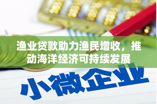佳木斯渔业贷款助力渔民增收，推动海洋经济可持续发展