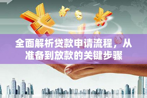 阜康全面解析贷款申请流程，从准备到放款的关键步骤