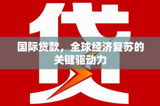 罗定国际贷款，全球经济复苏的关键驱动力