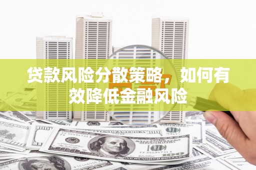 兴业贷款风险分散策略，如何有效降低金融风险