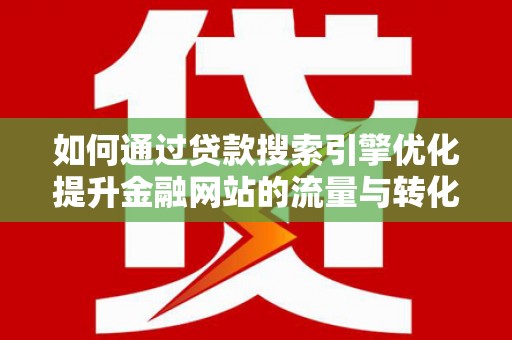 攀枝花如何通过贷款搜索引擎优化提升金融网站的流量与转化率