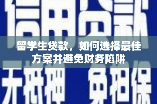 思南留学生贷款，如何选择最佳方案并避免财务陷阱