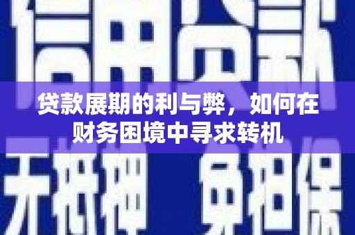 灌云贷款展期的利与弊，如何在财务困境中寻求转机