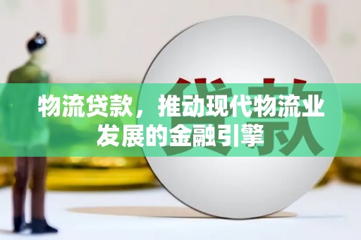 花都物流贷款，推动现代物流业发展的金融引擎