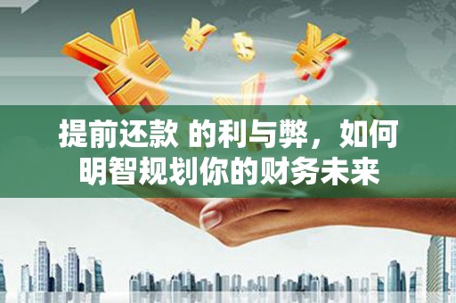 海南提前还款 的利与弊，如何明智规划你的财务未来