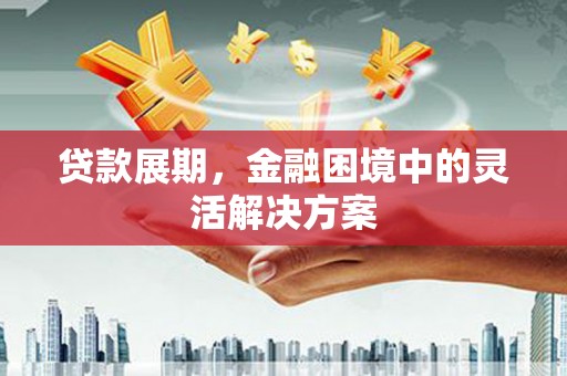 淡水贷款展期，金融困境中的灵活解决方案