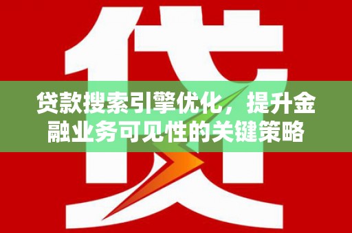 云安贷款搜索引擎优化，提升金融业务可见性的关键策略