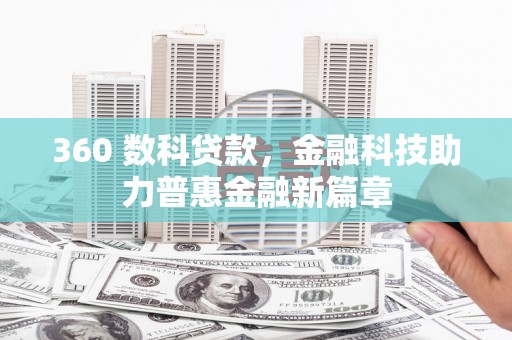 西峡360 数科贷款，金融科技助力普惠金融新篇章