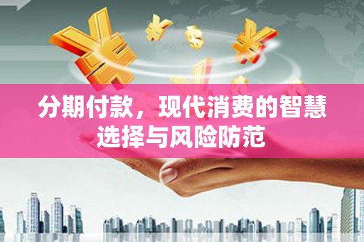 湖北分期付款，现代消费的智慧选择与风险防范