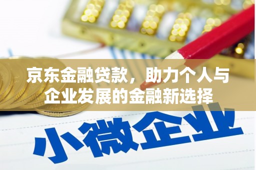 余庆京东金融贷款，助力个人与企业发展的金融新选择