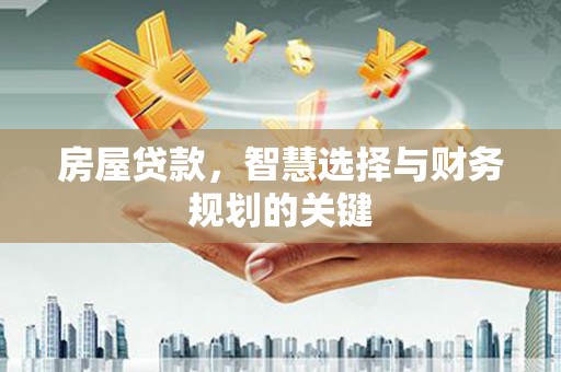 南乐房屋贷款，智慧选择与财务规划的关键