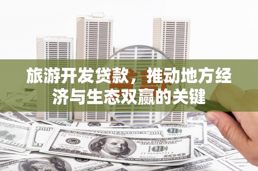 灵丘旅游开发贷款，推动地方经济与生态双赢的关键