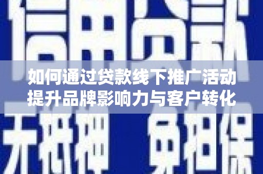 梓潼如何通过贷款线下推广活动提升品牌影响力与客户转化率