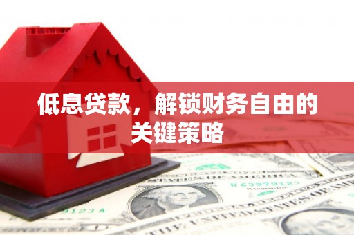 合山低息贷款，解锁财务自由的关键策略