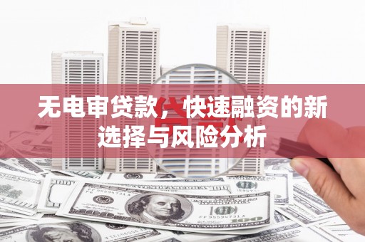 交口无电审贷款，快速融资的新选择与风险分析