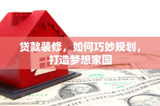 南通贷款装修，如何巧妙规划，打造梦想家园