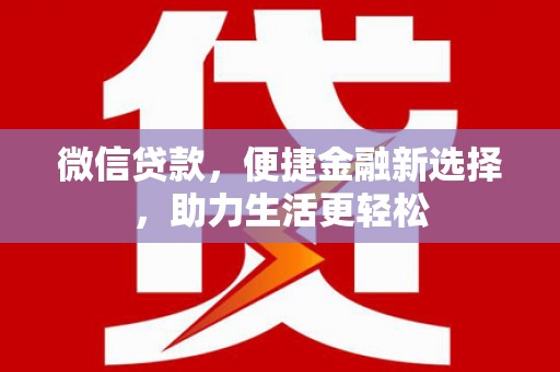 荔城微信贷款，便捷金融新选择，助力生活更轻松