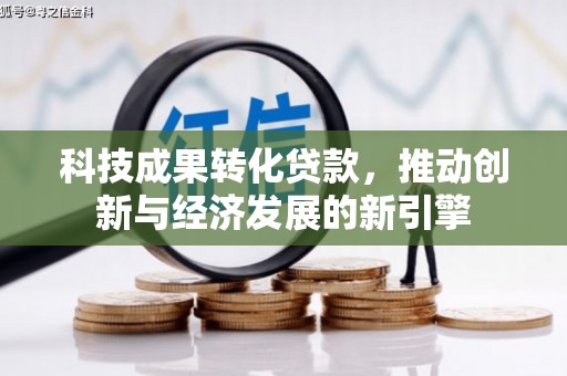 常宁科技成果转化贷款，推动创新与经济发展的新引擎