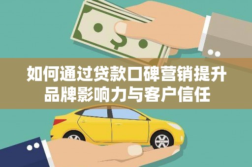讷河如何通过贷款口碑营销提升品牌影响力与客户信任