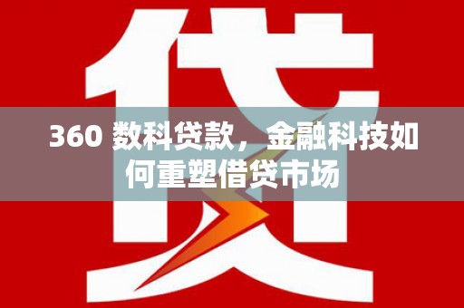 集美360 数科贷款，金融科技如何重塑借贷市场