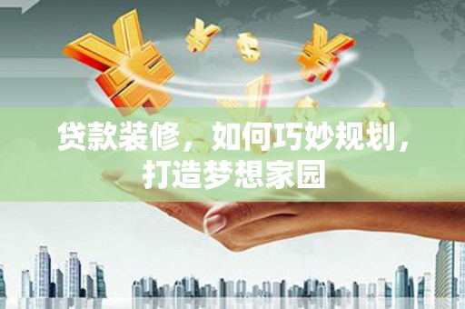 竹崎贷款装修，如何巧妙规划，打造梦想家园