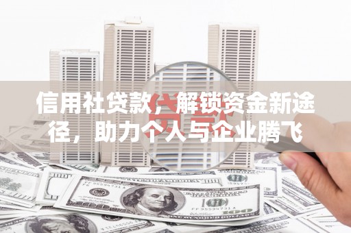 类乌齐信用社贷款，解锁资金新途径，助力个人与企业腾飞