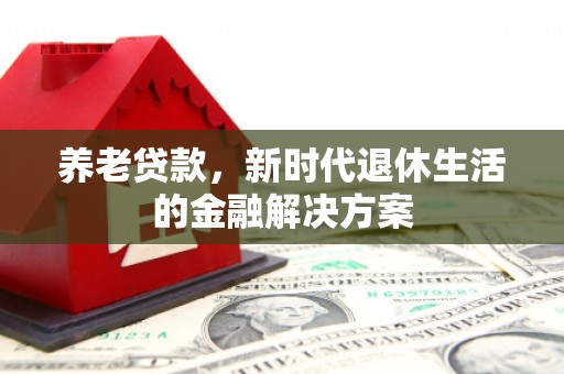 独山养老贷款，新时代退休生活的金融解决方案