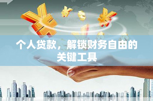 利津个人贷款，解锁财务自由的关键工具