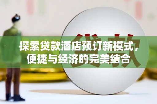 札达探索贷款酒店预订新模式，便捷与经济的完美结合