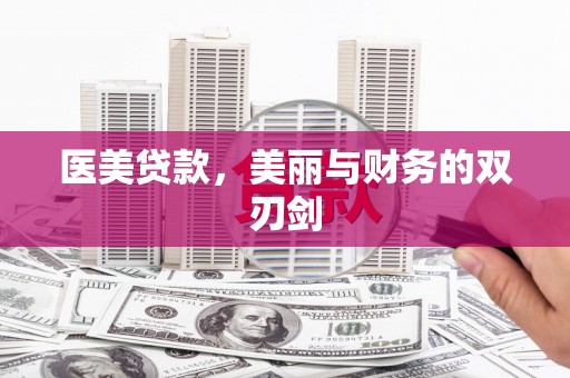 广阳医美贷款，美丽与财务的双刃剑