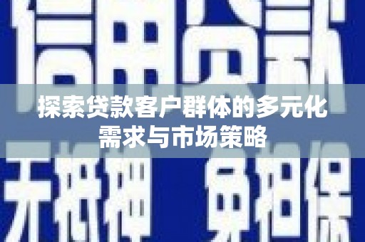 谢岗探索贷款客户群体的多元化需求与市场策略