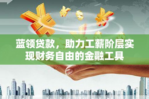 伍家岗蓝领贷款，助力工薪阶层实现财务自由的金融工具