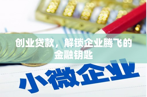 闻喜创业贷款，解锁企业腾飞的金融钥匙