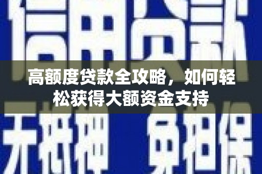 鹿野高额度贷款全攻略，如何轻松获得大额资金支持