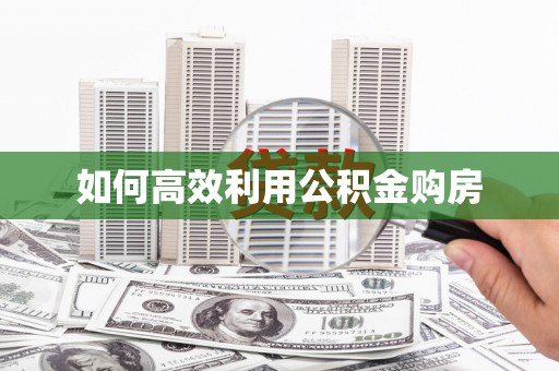 环江如何高效利用公积金购房